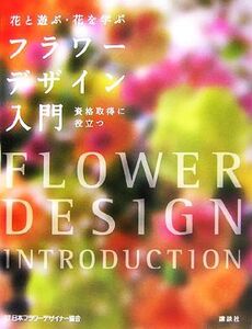 花と遊ぶ・花を学ぶ フラワーデザイン入門 花と遊ぶ・花を学ぶ/日本フラワーデザイナ(著者)