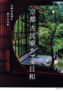 京都古民家カフェ日和 古都の記憶を旅する43軒/川口葉子(著者)