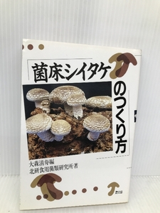 菌床シイタケのつくり方 農山漁村文化協会 北研食用菌類研究所