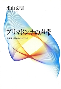 プリマドンナの声帯 音楽裏方医者のカルテから/米山文明(著者)