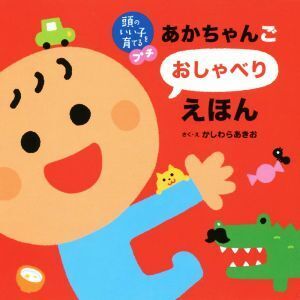 あかちゃんごおしゃべりえほん 頭のいい子を育てるプチ/かしわらあきお(著者)