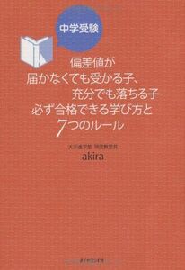 [A01147390]中学受験 偏差値が届かなくても受かる子、充分でも落ちる子 必ず合格できる学び方と7つのルール akira