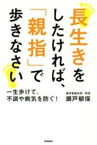 長生きをしたければ、「親指」で歩きなさい 一生歩けて、不調や病気を防ぐ！/瀬戸郁保(著者)