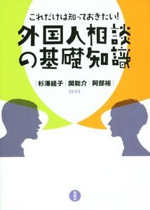 これだけは知っておきたい！ 外国人相談の基礎知識/杉澤経子,関聡介,阿部裕