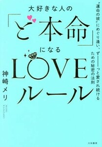 大好きな人の「ど本命」になるＬＯＶＥルール “運命の彼”にめぐり逢い、ずーっと愛され続けるための秘密の法則／神崎メリ(著者)