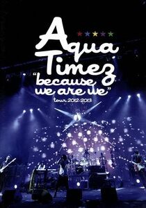 “because we are we”tour 2012-2013/Aqua Timez