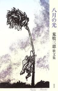 八月の光 荒牧三恵歌文集/荒牧三恵(著者)