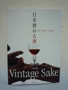 日本酒の古酒 ★ 上野伸弘 ◆ 味わいの特長 楽しみ方 フルタイプ ライトタイプ ミディアムタイプ 発酵・熟成の肴 注目の古酒と酒蔵を紹介