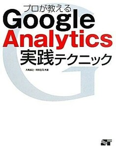 プロが教えるＧｏｏｇｌｅ　Ａｎａｌｙｔｉｃｓ実践テクニック／大角誠之，阿部圭司【共著】