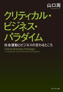 クリティカル・ビジネス・パラダイム 社会運動とビジネスの交わるところ/山口周(著者)