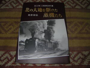 北の大地を駆けた蒸機たち 達人が撮った鉄道黄金時代　北海道の鉄道。ていね・上目名・キューロク・神居古潭・狩勝峠 北海道の蒸気機関車。