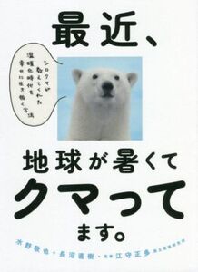 最近、地球が暑くてクマってます。 シロクマが教えてくれた温暖化時代を幸せに生き抜く方法/水野敬也(著者),長