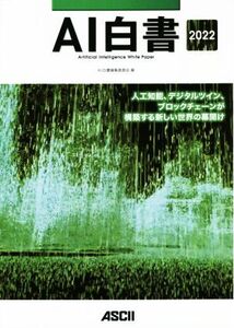 AI白書(2022) 人工知能、デジタルツイン、ブロックチェーンが構築する新しい世界の幕開け/AI白書編集委員会【編】