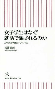 女子学生はなぜ就活で騙されるのか 志望企業全滅まっしぐらの罠 朝日新書／石渡嶺司(著者)