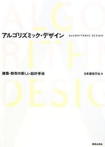 アルゴリズミック・デザイン 建築・都市の新しい設計手法/日本建築学会【編】