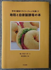 地粉と自家製酵母の本 手作り酵母でデイリーブレッドを焼こう 城ノ内まつ子 新田穂高 送料無料