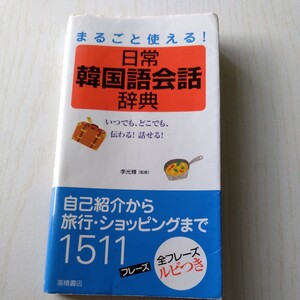 まるごと使える！日常韓国語会話辞典　いつでも、どこでも、伝わる！話せる！ 李光輝／監修