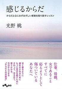 感じるからだからだと心にみずみずしい感覚を取り戻すレッスン(だいわ文庫)/光野桃■23114-10067-YY41