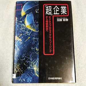 「超」企業 ビジネスプロセス・アウトソーシングから価値創造へ 単行本 加藤 敏春 訳あり ジャンク 9784818813458