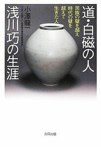 道・白磁の人 浅川巧の生涯 民族の壁を超え時代の壁を超えて生きた人/小澤龍一【著】