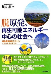 脱原発、再生可能エネルギー中心の社会へ 福島原発事故を踏まえて日本の未来を考える/和田武【著】