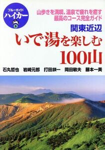 関東近辺　いで湯を楽しむ１００山 山歩きを満喫、温泉で疲れを癒す最高のコース完全ガイド ブルーガイドハイカー５／石丸哲也(著者),岩崎