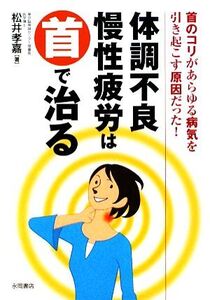 体調不良・慢性疲労は首で治る/松井孝嘉【著】