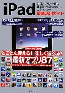 iPad最新活用ガイド 最新アプリと一緒に仕事使いも遊び使いも完全マスター/西田宗千佳【監修】