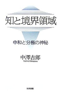 知と境界領域 中和と分極の神秘/中澤吉郎【著】