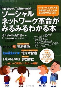 ソーシャルネットワーク革命がみるみるわかる本 Ｆａｃｅｂｏｏｋ，Ｔｗｉｔｔｅｒ，ｍｉｘｉ…ソーシャルメディアを小学校にたとえたらわ