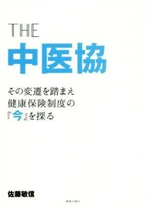 ＴＨＥ　中医協 その変遷を踏まえ健康保険制度の『今』を探る／佐藤敏信(著者)