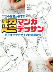 プロの作画から学ぶ 超マンガデッサン 男子キャラデザインの現場から/林晃(著者),九分くりん(著者),森田和明(著者)