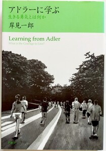 アドラーに学ぶ　生きる勇気とは何か 岸見一郎／著