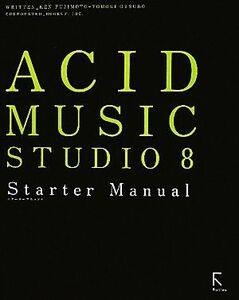 ACID MUSIC STUDIO 8 Starter Manual/藤本健,大坪知樹【著】