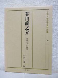 【芥川龍之介ー作家とその時代（日本文学研究資料新集20）】1987年／有精堂刊（★新刊発行時・定価3500円／※芥川と谷崎、漱石と芥川、他）