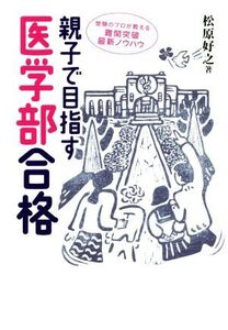 親子で目指す医学部合格 受験のプロが教える難関突破最新ノウハウ/松原好之(著者)