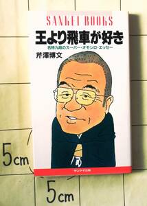 芹澤博文　『王より飛車が好き』　昭和59年刊　名物九段のスーパー・オモシロ・エッセー　桂三枝推薦　第40期棋聖戦観戦記