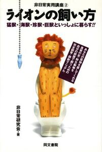 ライオンの飼い方 猛獣・海獣・珍獣・巨獣といっしょに暮らす!! 非日常実用講座2/非日常研究会(著者)