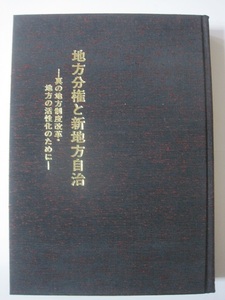  地方分権と新地方自治 : 真の地方制度改革・地方の活性化のために　　 地方自治研究会編集