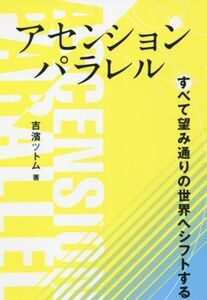 アセンションパラレル すべて望み通りの世界へシフトする/吉濱ツトム(著者)