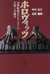 ホロヴィッツ 20世紀最大のピアニストの生涯と全録音/中川右介(著者),石井義興(著者)