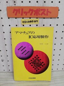 1-▼ アマチュアのIC応用製作 昭和51年9月30日 初版 発行 丹羽一夫 著 CQ出版 1976年 シミあり