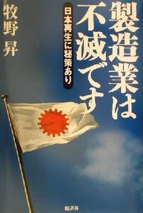 製造業は不滅です 日本再生に秘策あり/牧野昇(著者)