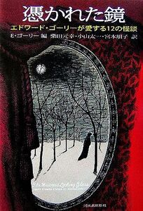 憑かれた鏡 エドワード・ゴーリーが愛する12の怪談/エドワードゴーリー【編】,柴田元幸,小山太一,宮本朋子【訳】