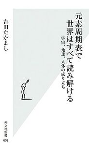 元素周期表で世界はすべて読み解ける 宇宙、地球、人体の成り立ち 光文社新書/吉田たかよし【著】