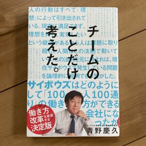 チームのことだけ、考えた。　サイボウズはどのようにして「１００人１００通り」の働き方ができる会社になったか 青野慶久／著