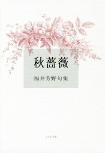 秋薔薇 福井芳野句集 未来図叢書/福井芳野(著者)