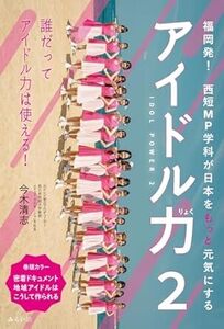 アイドル力 ２　〜福岡発！　西短MP学科が日本をもっと元気にする〜 2024/2/22発売　 今木清志 (著)　定価は税込み￥1650