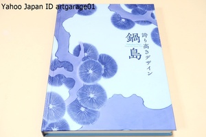 鍋島・誇り高きデザイン/鍋島藩窯の草創・開発期から幕末にいたる歴史を代表的な作品によって概観・デザインの魅力を余すところなくご紹介