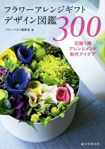 フラワーアレンジギフトデザイン図鑑300 花贈り用アレンジメント制作アイデア/フローリスト編集部(編者)